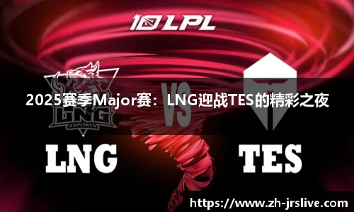 2025赛季Major赛：LNG迎战TES的精彩之夜