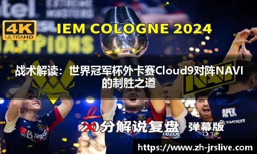 战术解读：世界冠军杯外卡赛Cloud9对阵NAVI的制胜之道